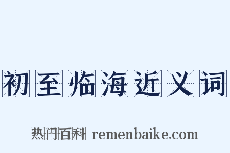 初至临海近义词是什么意思的图片